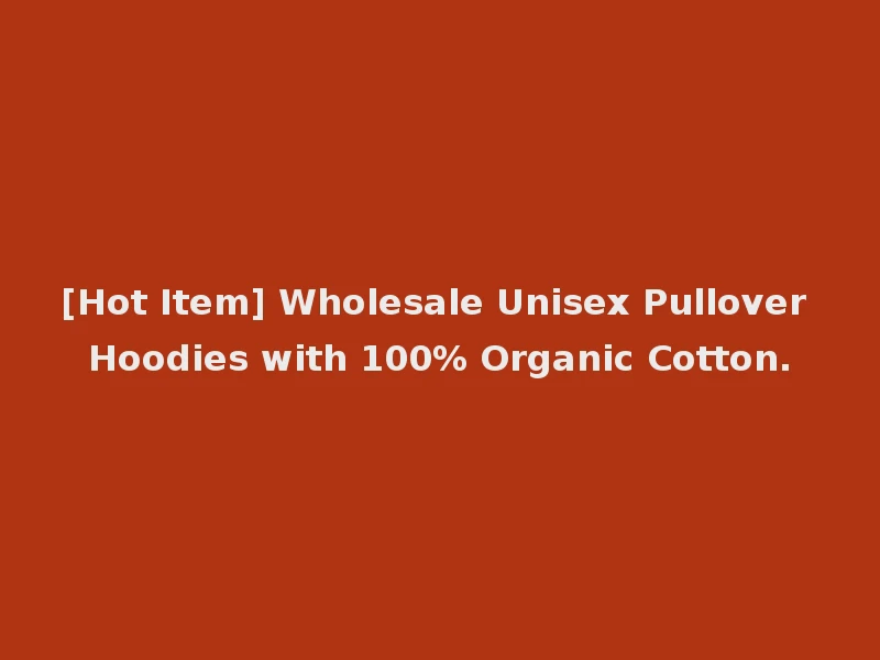 [Hot Item] Wholesale Unisex Pullover Hoodies with 100% Organic Cotton.