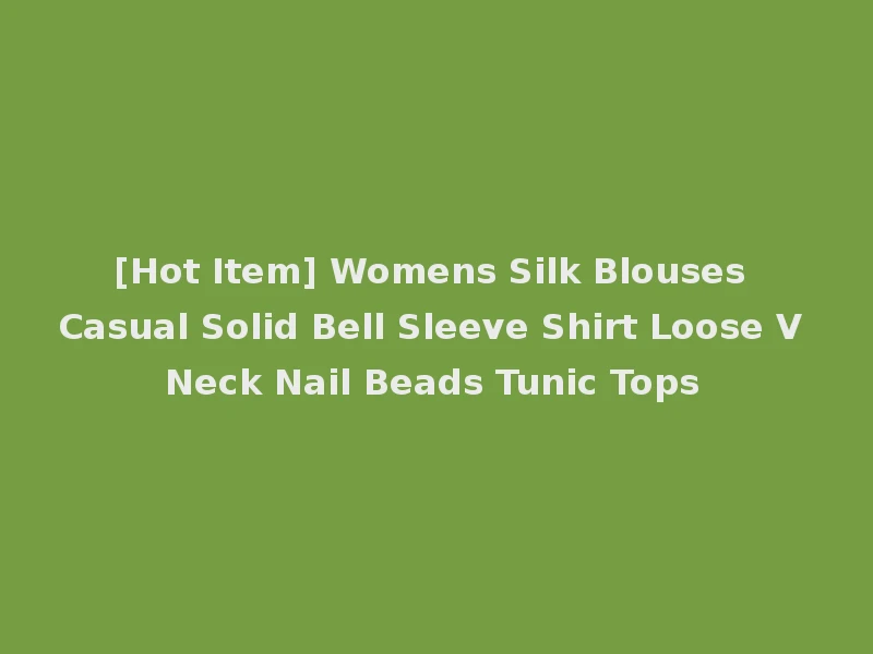 [Hot Item] Womens Silk Blouses Casual Solid Bell Sleeve Shirt Loose V Neck Nail Beads Tunic Tops