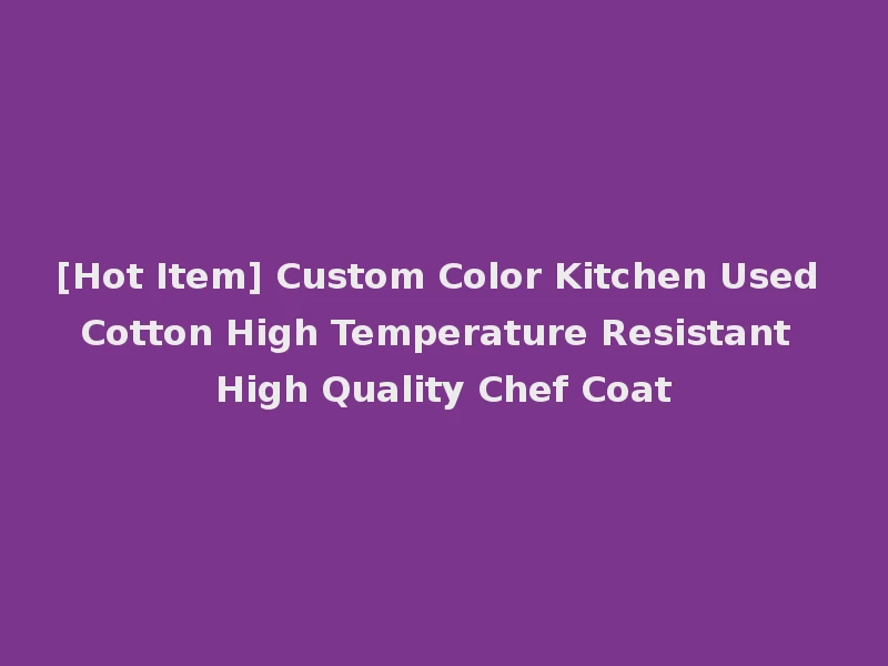 [Hot Item] Custom Color Kitchen Used Cotton High Temperature Resistant High Quality Chef Coat