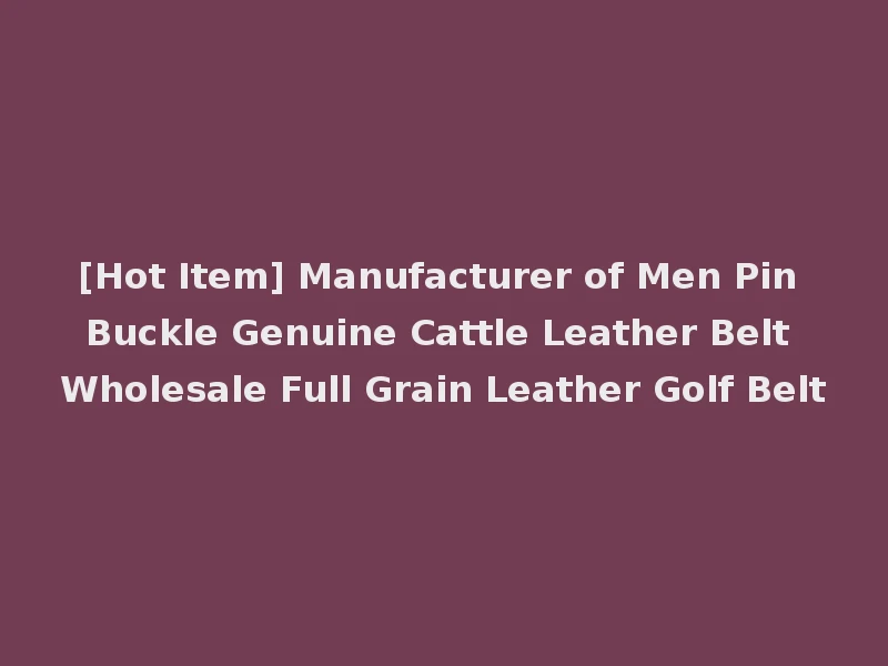 [Hot Item] Manufacturer of Men Pin Buckle Genuine Cattle Leather Belt Wholesale Full Grain Leather Golf Belt