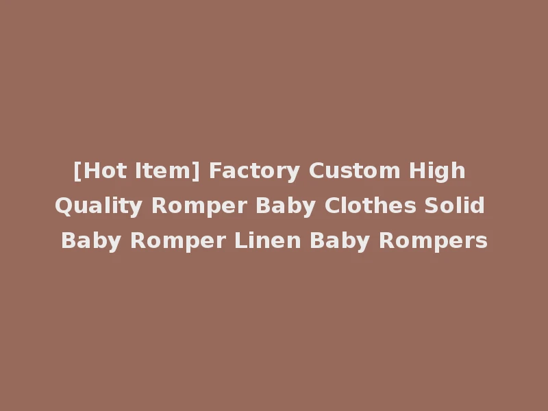 [Hot Item] Factory Custom High Quality Romper Baby Clothes Solid Baby Romper Linen Baby Rompers