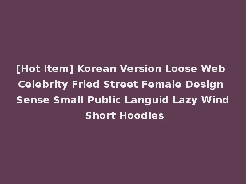 [Hot Item] Korean Version Loose Web Celebrity Fried Street Female Design Sense Small Public Languid Lazy Wind Short Hoodies