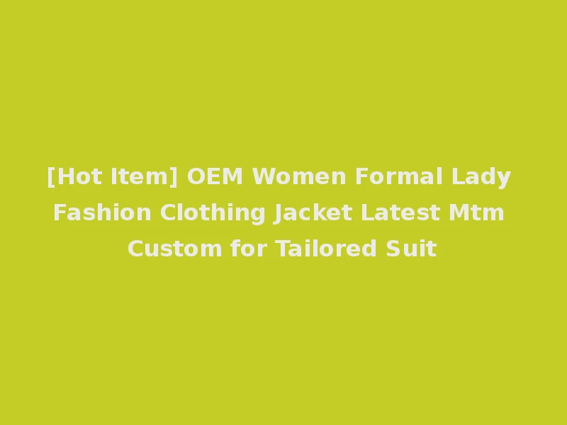 [Hot Item] OEM Women Formal Lady Fashion Clothing Jacket Latest Mtm Custom for Tailored Suit