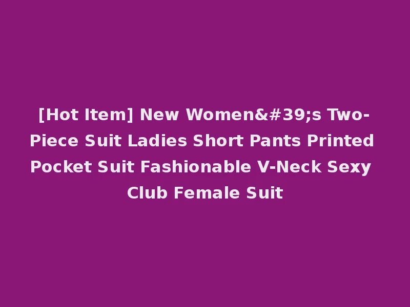 [Hot Item] New Women's Two-Piece Suit Ladies Short Pants Printed Pocket Suit Fashionable V-Neck Sexy Club Female Suit