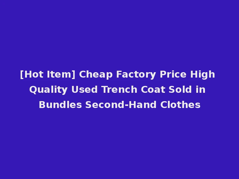 [Hot Item] Cheap Factory Price High Quality Used Trench Coat Sold in Bundles Second-Hand Clothes