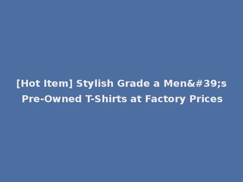 [Hot Item] Stylish Grade a Men's Pre-Owned T-Shirts at Factory Prices