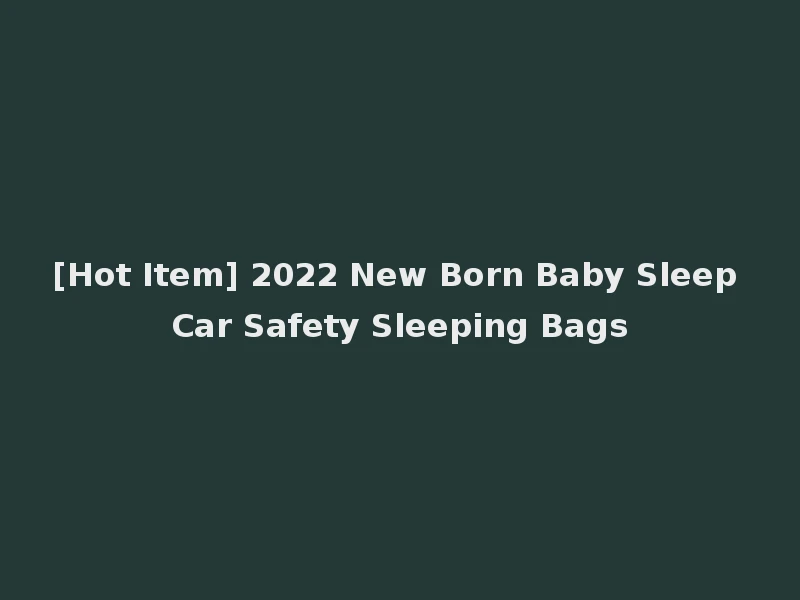 [Hot Item] 2022 New Born Baby Sleep Car Safety Sleeping Bags