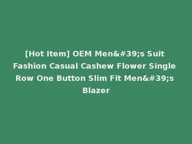 [Hot Item] OEM Men's Suit Fashion Casual Cashew Flower Single Row One Button Slim Fit Men's Blazer
