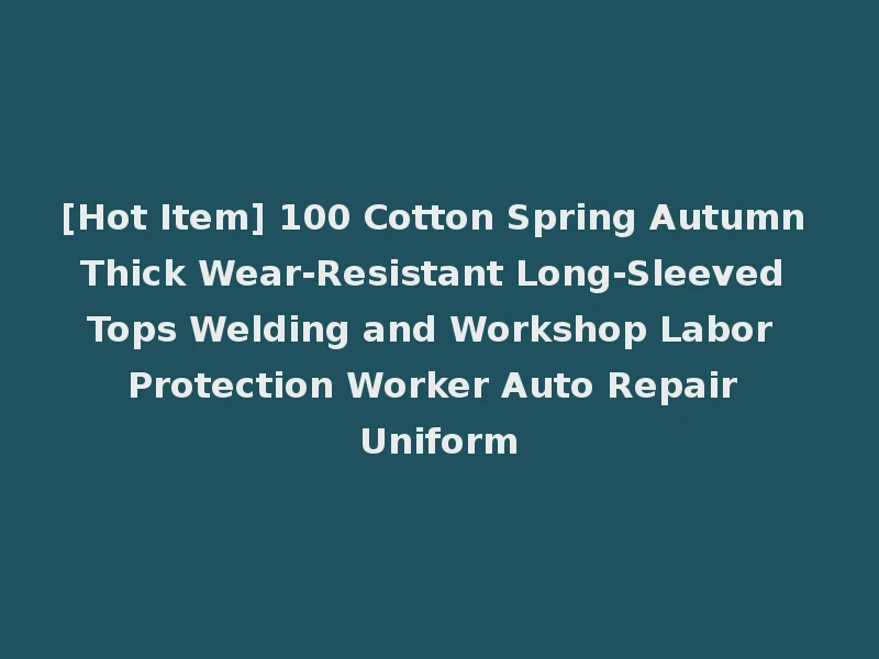 [Hot Item] 100 Cotton Spring Autumn Thick Wear-Resistant Long-Sleeved Tops Welding and Workshop Labor Protection Worker Auto Repair Uniform