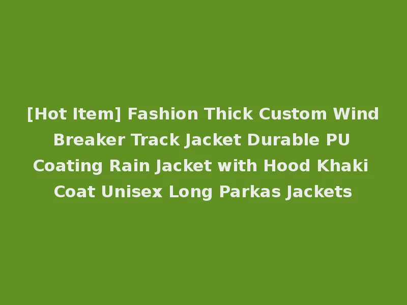 [Hot Item] Fashion Thick Custom Wind Breaker Track Jacket Durable PU Coating Rain Jacket with Hood Khaki Coat Unisex Long Parkas Jackets