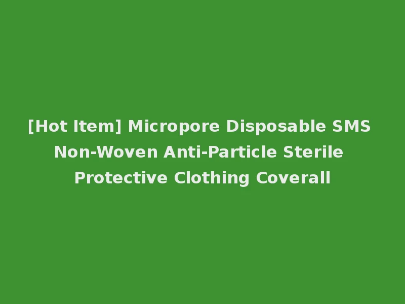 [Hot Item] Micropore Disposable SMS Non-Woven Anti-Particle Sterile Protective Clothing Coverall