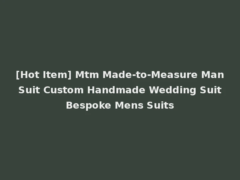 [Hot Item] Mtm Made-to-Measure Man Suit Custom Handmade Wedding Suit Bespoke Mens Suits