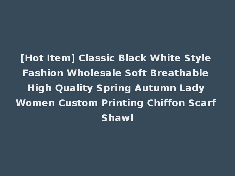 [Hot Item] Classic Black White Style Fashion Wholesale Soft Breathable High Quality Spring Autumn Lady Women Custom Printing Chiffon Scarf Shawl