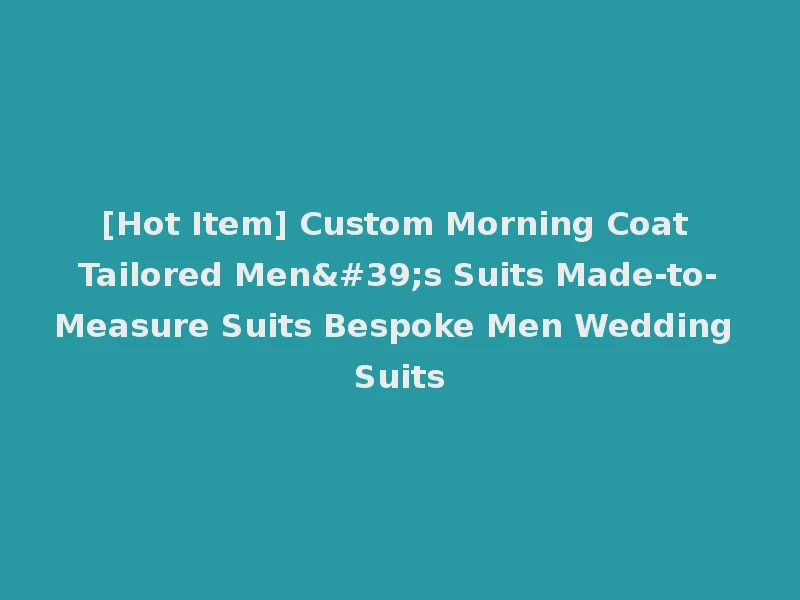 [Hot Item] Custom Morning Coat Tailored Men's Suits Made-to-Measure Suits Bespoke Men Wedding Suits