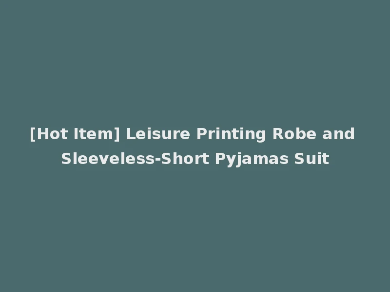 [Hot Item] Leisure Printing Robe and Sleeveless-Short Pyjamas Suit