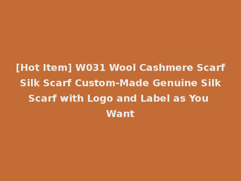 [Hot Item] W031 Wool Cashmere Scarf Silk Scarf Custom-Made Genuine Silk Scarf with Logo and Label as You Want