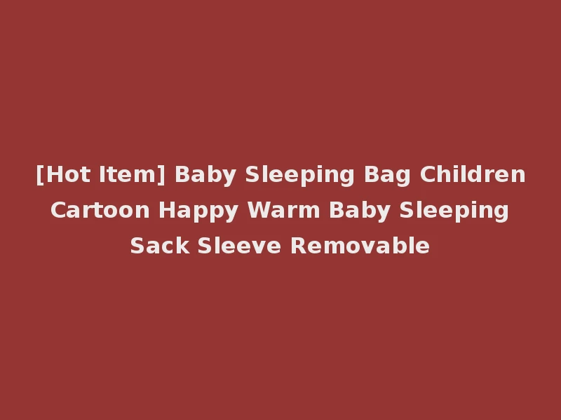 [Hot Item] Baby Sleeping Bag Children Cartoon Happy Warm Baby Sleeping Sack Sleeve Removable