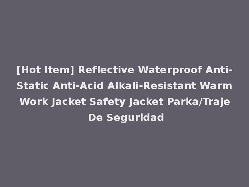[Hot Item] Reflective Waterproof Anti-Static Anti-Acid Alkali-Resistant Warm Work Jacket Safety Jacket Parka/Traje De Seguridad