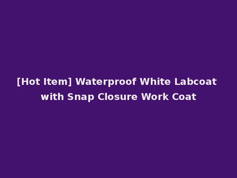 [Hot Item] Waterproof White Labcoat with Snap Closure Work Coat
