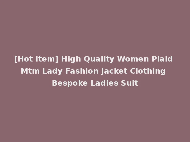 [Hot Item] High Quality Women Plaid Mtm Lady Fashion Jacket Clothing Bespoke Ladies Suit
