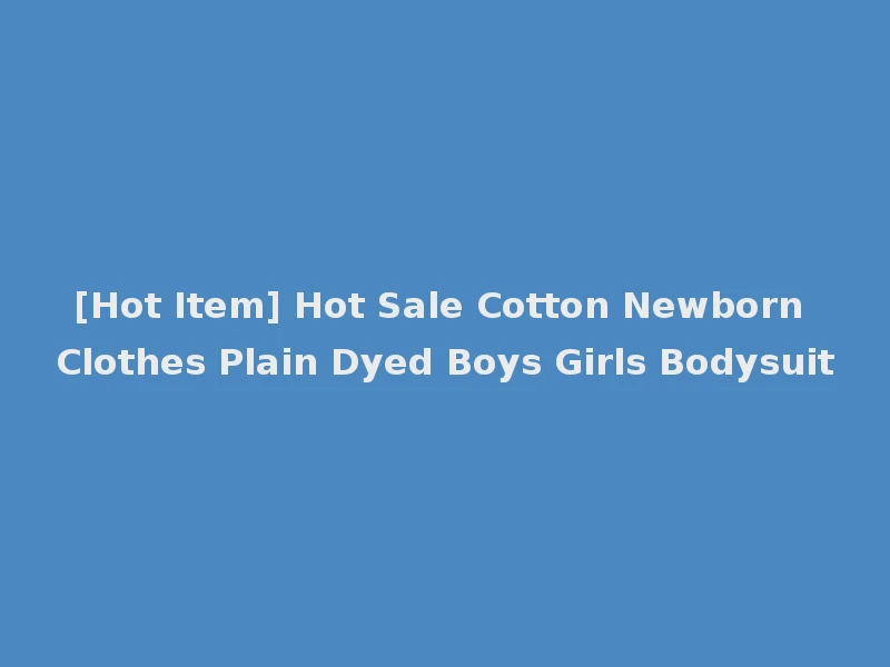 [Hot Item] Hot Sale Cotton Newborn Clothes Plain Dyed Boys Girls Bodysuit
