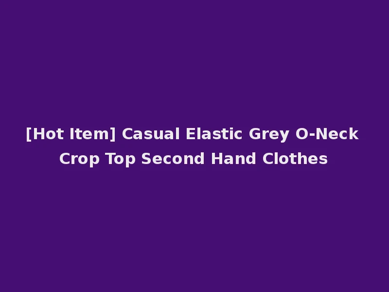 [Hot Item] Casual Elastic Grey O-Neck Crop Top Second Hand Clothes