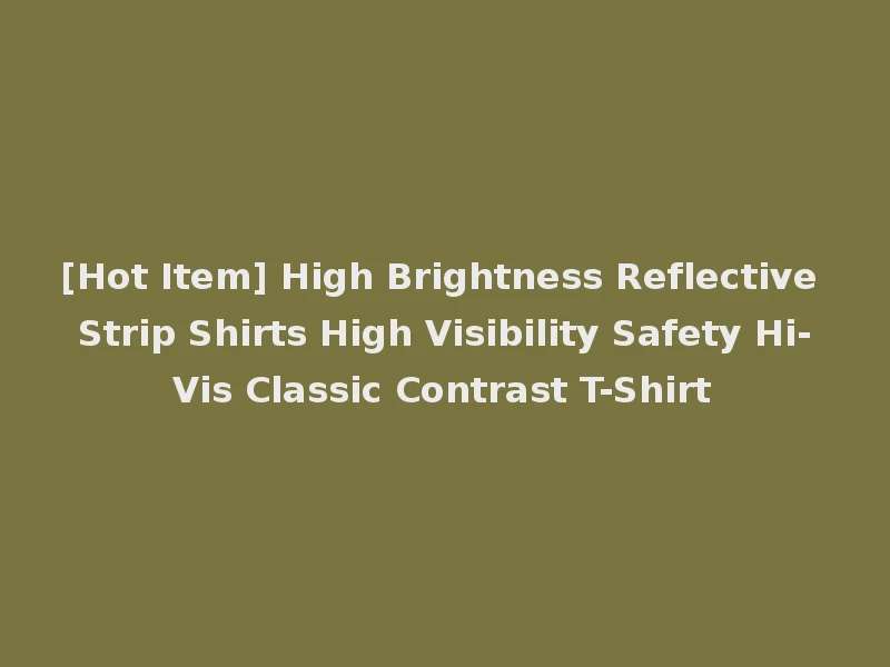[Hot Item] High Brightness Reflective Strip Shirts High Visibility Safety Hi-Vis Classic Contrast T-Shirt