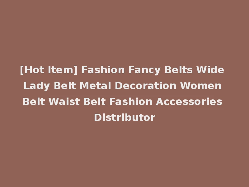 [Hot Item] Fashion Fancy Belts Wide Lady Belt Metal Decoration Women Belt Waist Belt Fashion Accessories Distributor