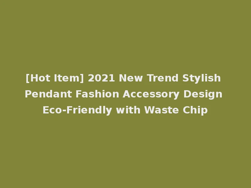[Hot Item] 2021 New Trend Stylish Pendant Fashion Accessory Design Eco-Friendly with Waste Chip