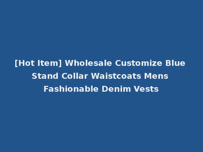 [Hot Item] Wholesale Customize Blue Stand Collar Waistcoats Mens Fashionable Denim Vests