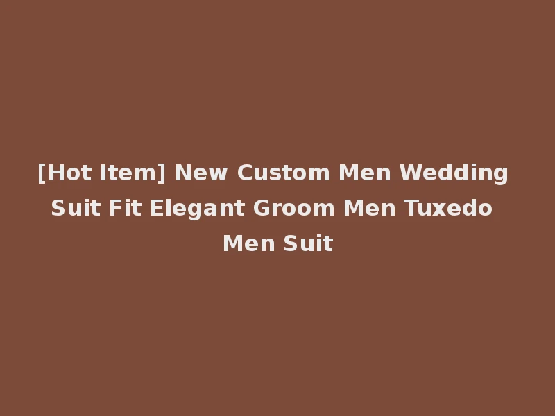 [Hot Item] New Custom Men Wedding Suit Fit Elegant Groom Men Tuxedo Men Suit