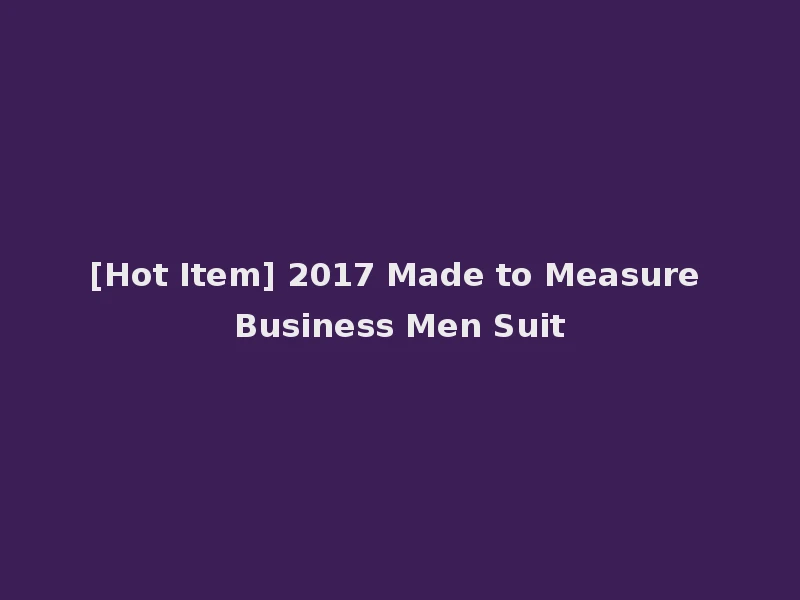 [Hot Item] 2017 Made to Measure Business Men Suit