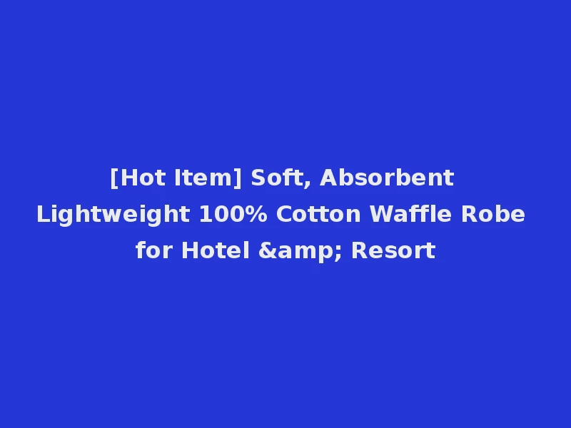 [Hot Item] Soft, Absorbent Lightweight 100% Cotton Waffle Robe for Hotel & Resort