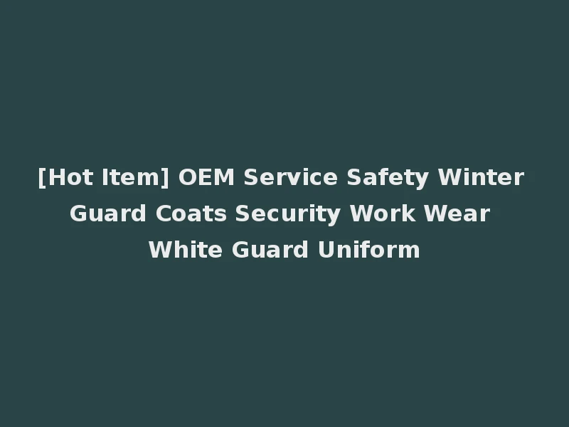 [Hot Item] OEM Service Safety Winter Guard Coats Security Work Wear White Guard Uniform