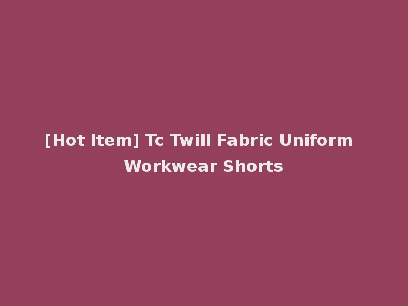 [Hot Item] Tc Twill Fabric Uniform Workwear Shorts
