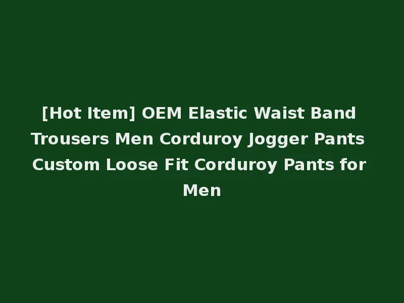 [Hot Item] OEM Elastic Waist Band Trousers Men Corduroy Jogger Pants Custom Loose Fit Corduroy Pants for Men