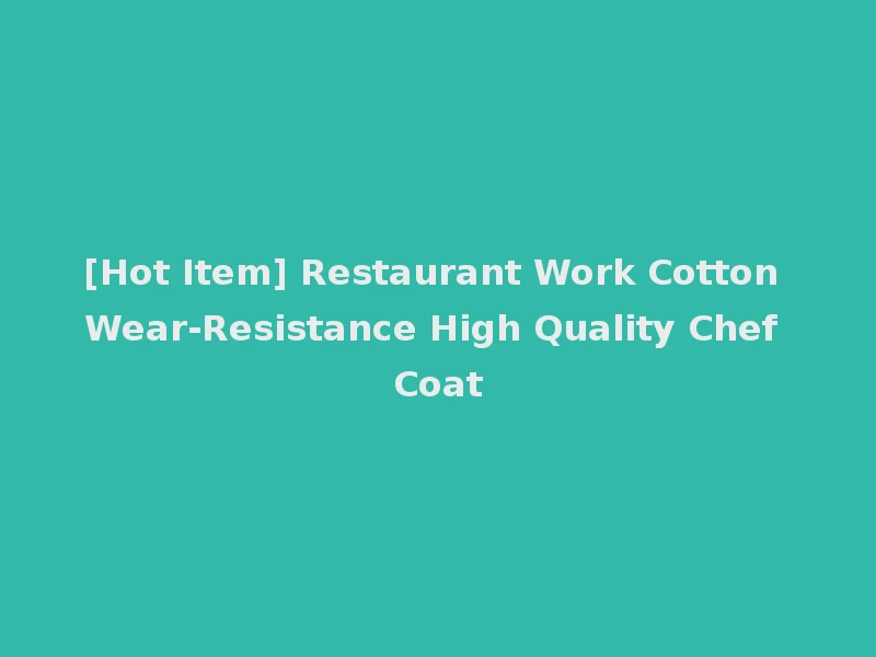 [Hot Item] Restaurant Work Cotton Wear-Resistance High Quality Chef Coat