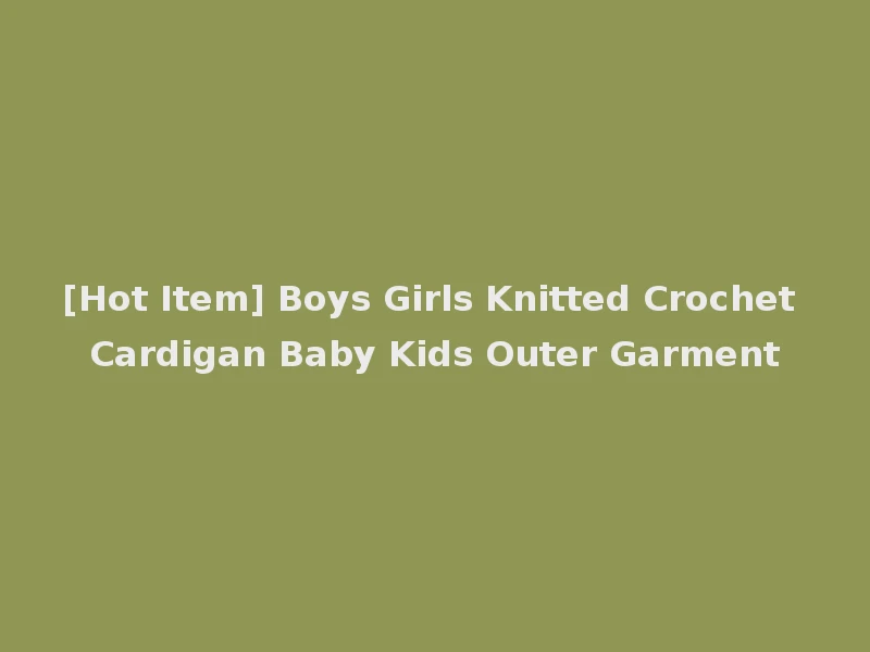 [Hot Item] Boys Girls Knitted Crochet Cardigan Baby Kids Outer Garment