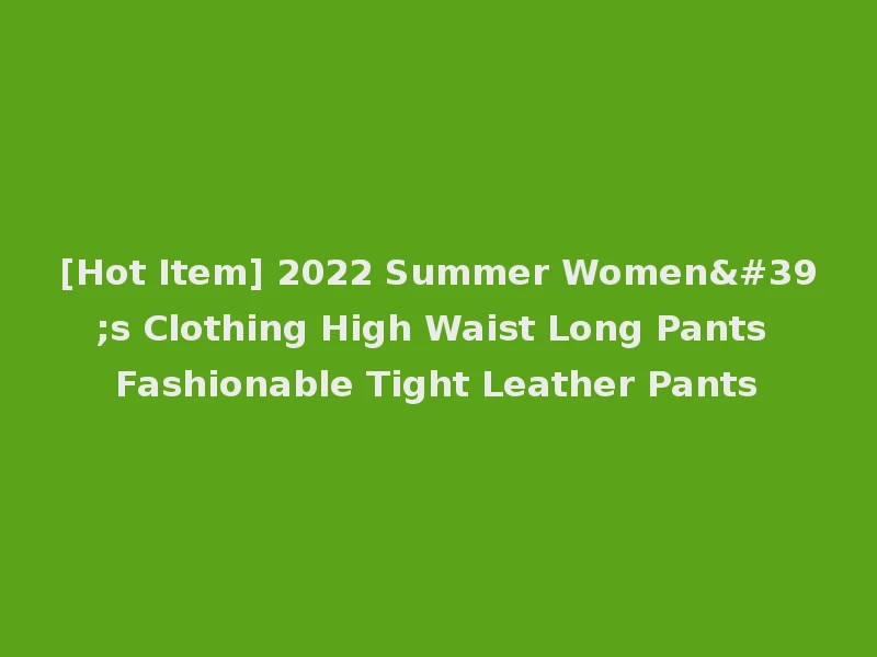 [Hot Item] 2022 Summer Women's Clothing High Waist Long Pants Fashionable Tight Leather Pants