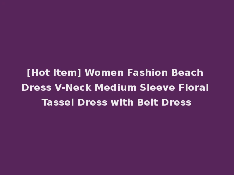 [Hot Item] Women Fashion Beach Dress V-Neck Medium Sleeve Floral Tassel Dress with Belt Dress
