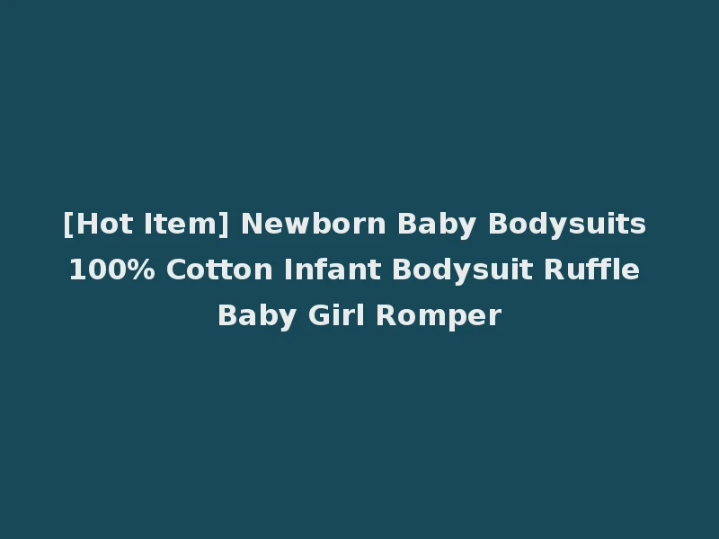 [Hot Item] Newborn Baby Bodysuits 100% Cotton Infant Bodysuit Ruffle Baby Girl Romper
