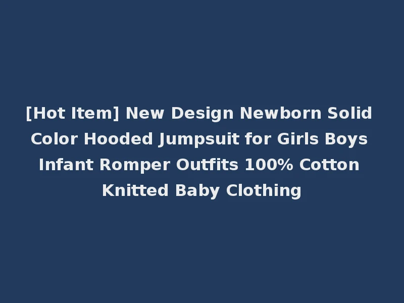 [Hot Item] New Design Newborn Solid Color Hooded Jumpsuit for Girls Boys Infant Romper Outfits 100% Cotton Knitted Baby Clothing