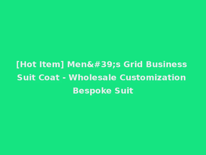 [Hot Item] Men's Grid Business Suit Coat - Wholesale Customization Bespoke Suit