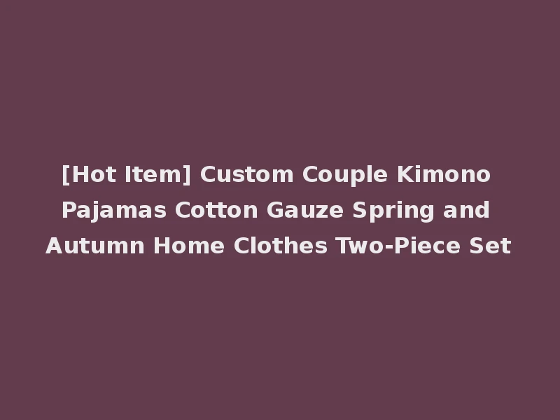 [Hot Item] Custom Couple Kimono Pajamas Cotton Gauze Spring and Autumn Home Clothes Two-Piece Set