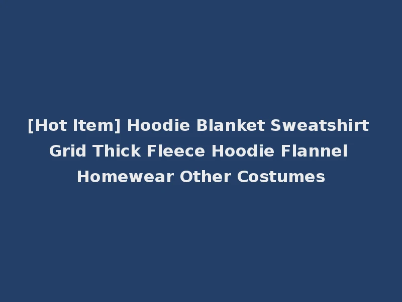 [Hot Item] Hoodie Blanket Sweatshirt Grid Thick Fleece Hoodie Flannel Homewear Other Costumes