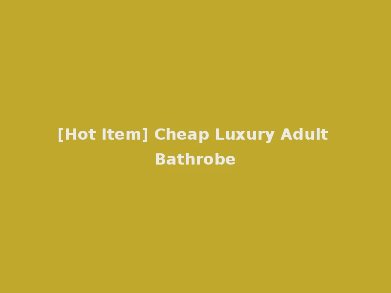[Hot Item] Cheap Luxury Adult Bathrobe