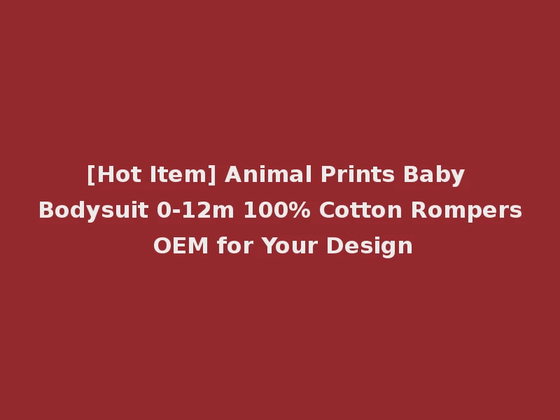 [Hot Item] Animal Prints Baby Bodysuit 0-12m 100% Cotton Rompers OEM for Your Design