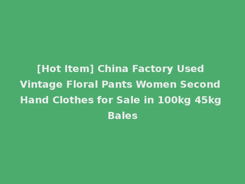 [Hot Item] China Factory Used Vintage Floral Pants Women Second Hand Clothes for Sale in 100kg 45kg Bales