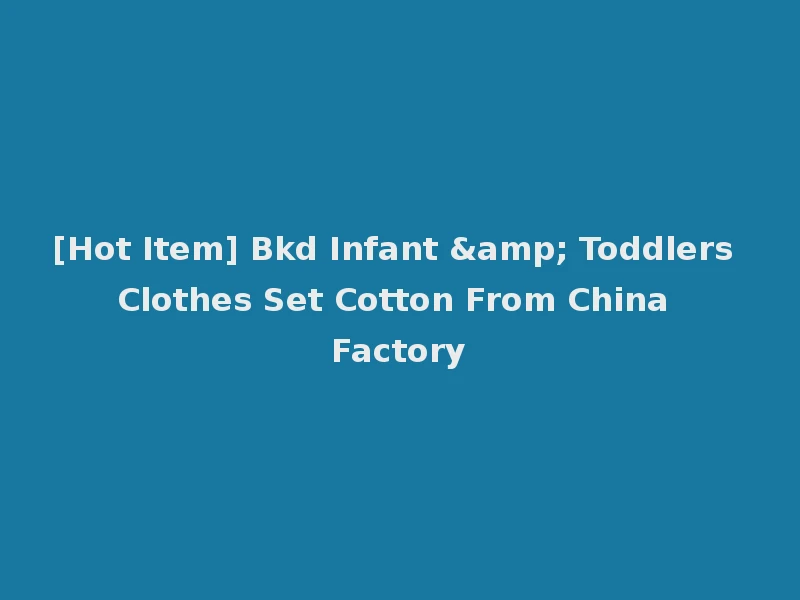 [Hot Item] Bkd Infant & Toddlers Clothes Set Cotton From China Factory