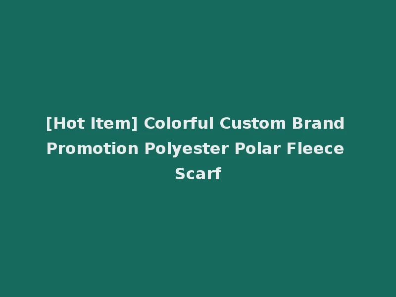 [Hot Item] Colorful Custom Brand Promotion Polyester Polar Fleece Scarf